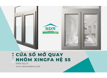  Cửa sổ Xingfa hệ 55 mở quay Nhôm SADONA có tốt không?